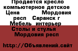 Продается кресло компьютерное детское › Цена ­ 1 500 - Мордовия респ., Саранск г. Мебель, интерьер » Столы и стулья   . Мордовия респ.